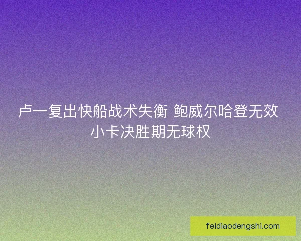 卢一复出快船战术失衡 鲍威尔哈登无效 小卡决胜期无球权