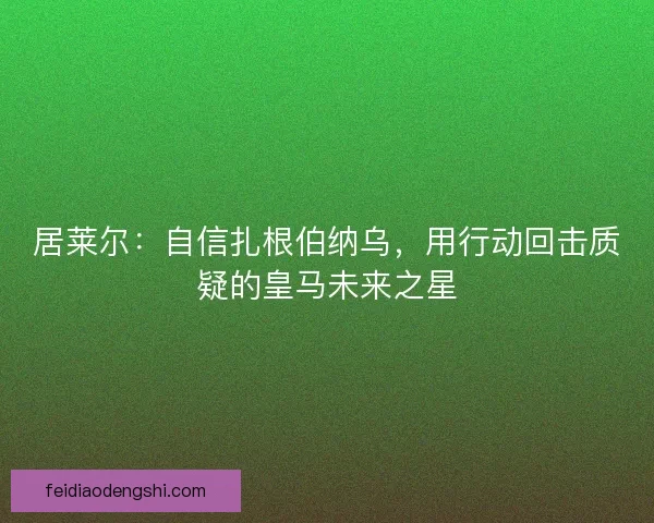 居莱尔：自信扎根伯纳乌，用行动回击质疑的皇马未来之星