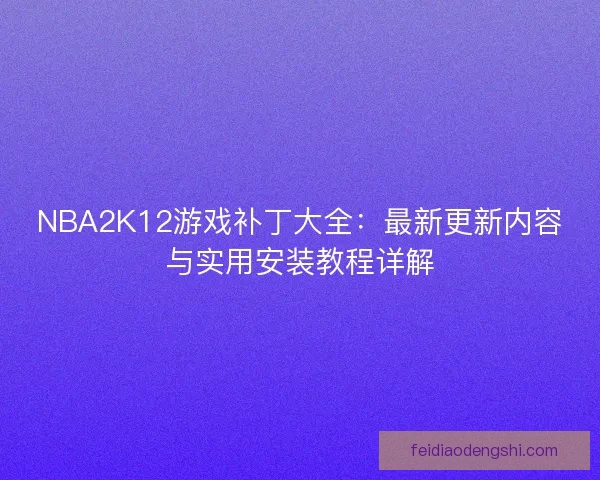 NBA2K12游戏补丁大全：最新更新内容与实用安装教程详解