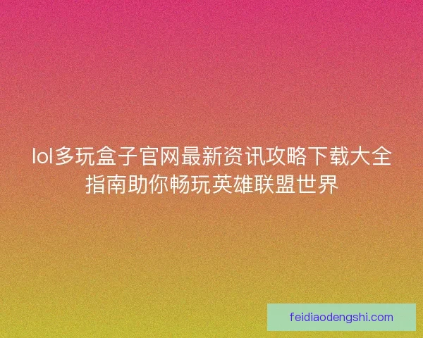 lol多玩盒子官网最新资讯攻略下载大全指南助你畅玩英雄联盟世界