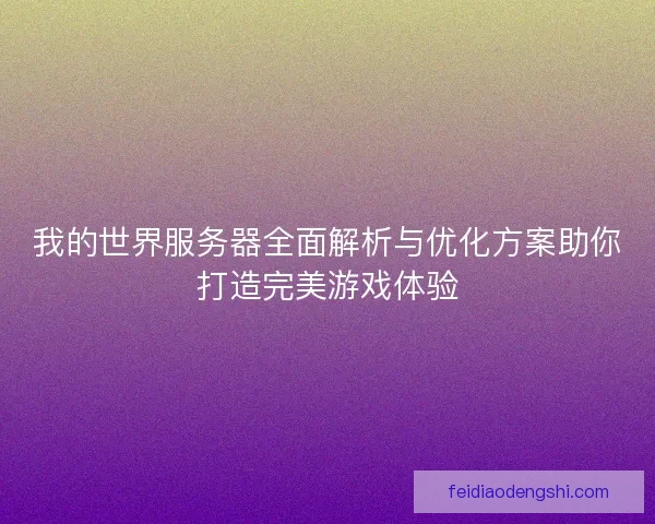 我的世界服务器全面解析与优化方案助你打造完美游戏体验