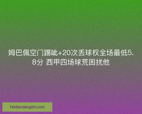 姆巴佩空门踢呲+20次丢球权全场最低5.8分 西甲四场球荒困扰他