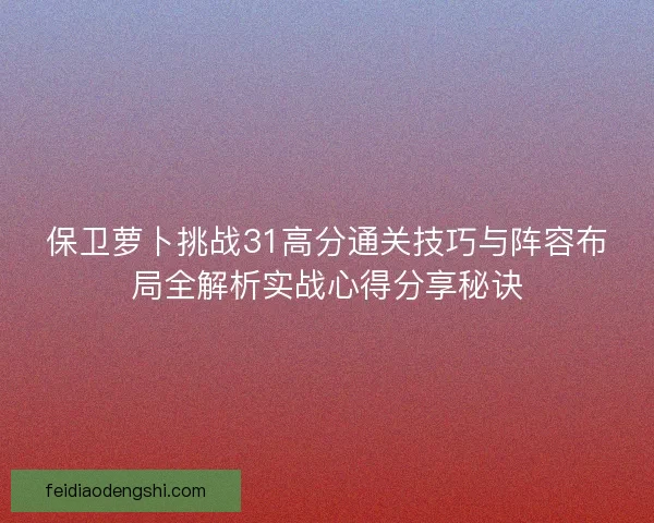 保卫萝卜挑战31高分通关技巧与阵容布局全解析实战心得分享秘诀