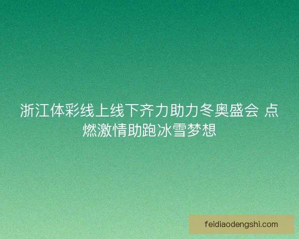 浙江体彩线上线下齐力助力冬奥盛会 点燃激情助跑冰雪梦想 浙江体彩线上线下齐力助力冬奥盛会 点燃激情助跑冰雪梦想