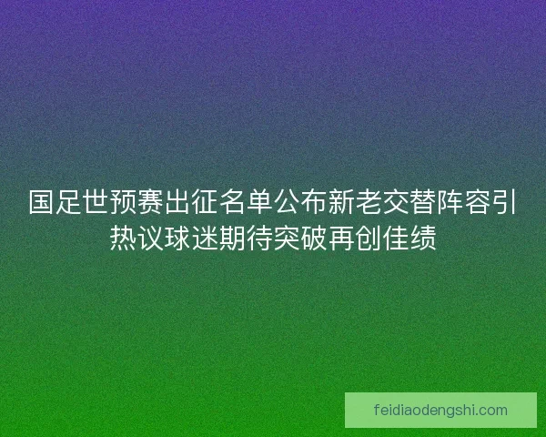 国足世预赛出征名单公布新老交替阵容引热议球迷期待突破再创佳绩