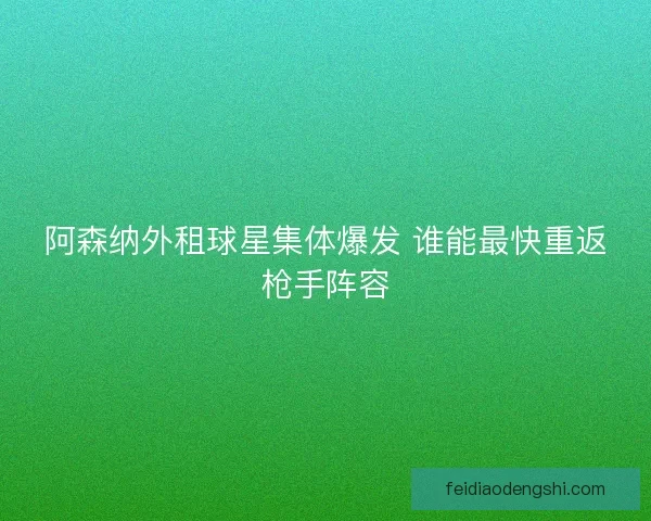 阿森纳外租球星集体爆发 谁能最快重返枪手阵容