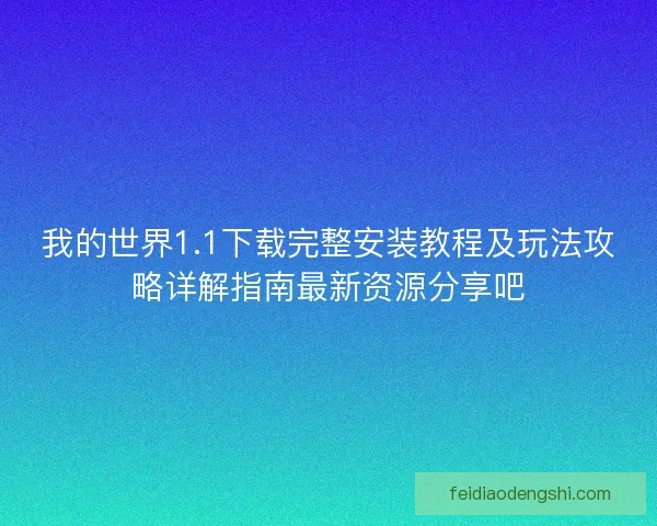 我的世界1.1下载完整安装教程及玩法攻略详解指南最新资源分享吧