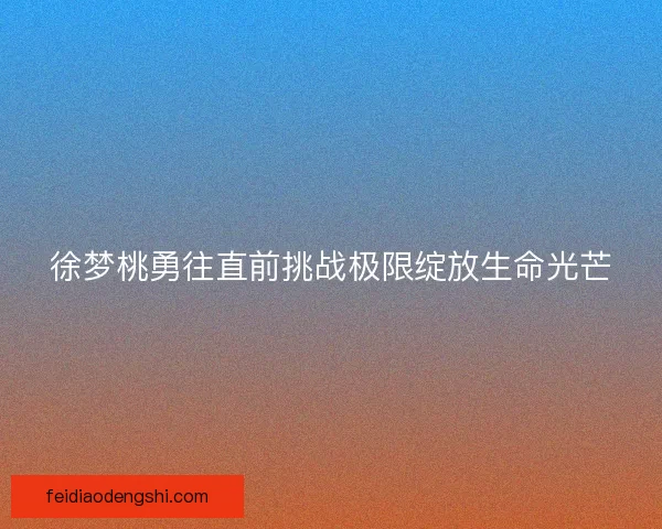 徐梦桃勇往直前挑战极限绽放生命光芒